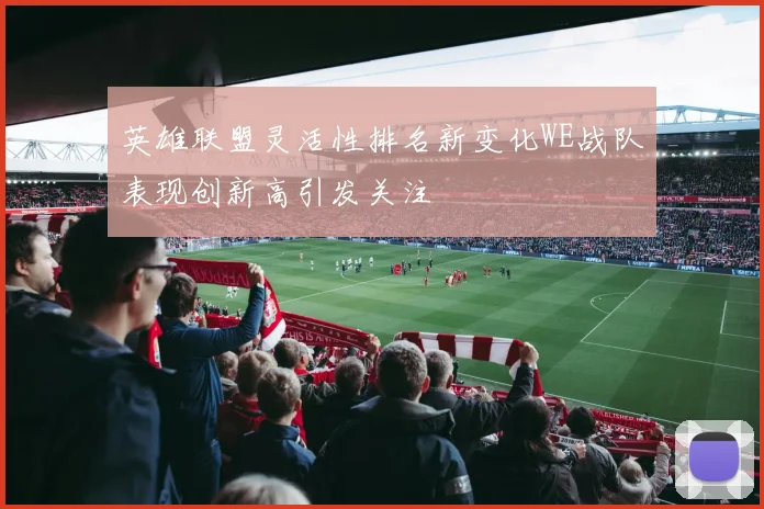 英雄联盟灵活性排名新变化WE战队表现创新高引发关注