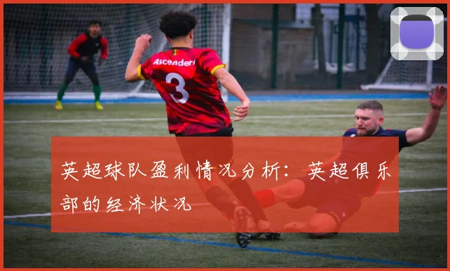 英超球队盈利情况分析：英超俱乐部的经济状况