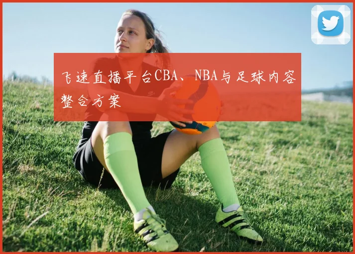飞速直播平台CBA、NBA与足球内容整合方案