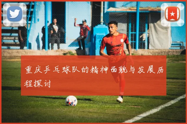 重庆乒乓球队的精神面貌与发展历程探讨