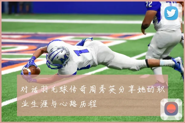 对话羽毛球传奇周秀英分享她的职业生涯与心路历程