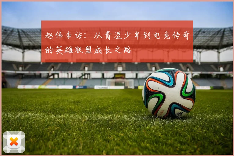 赵伟专访：从青涩少年到电竞传奇的英雄联盟成长之路