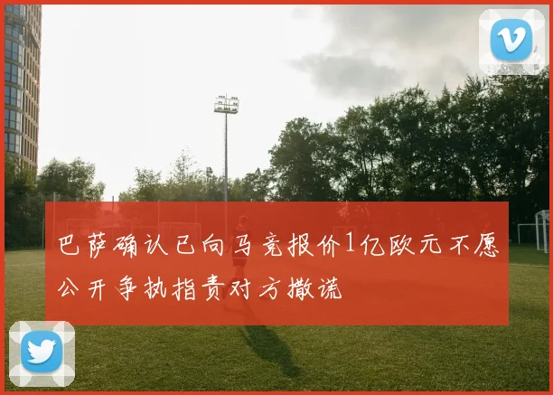 巴萨确认已向马竞报价1亿欧元不愿公开争执指责对方撒谎