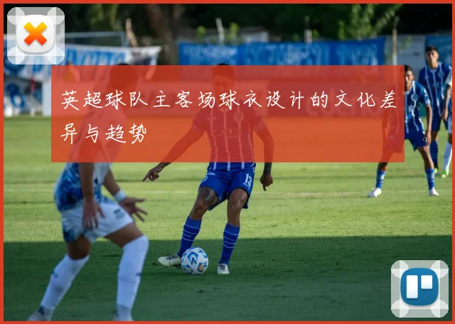 英超球队主客场球衣设计的文化差异与趋势